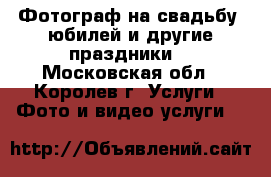 Фотограф на свадьбу, юбилей и другие праздники. - Московская обл., Королев г. Услуги » Фото и видео услуги   